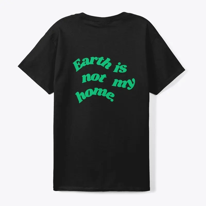 "Earth is not my home" (GREEN LETTERING)